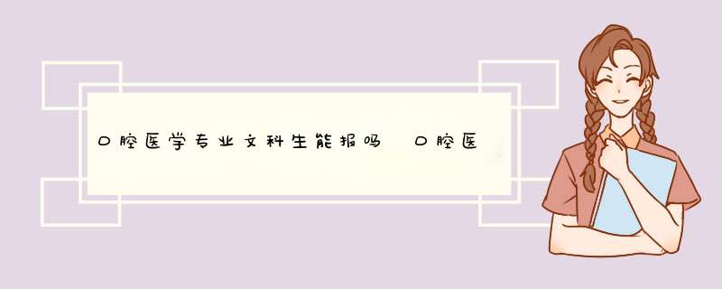 口腔医学专业文科生能报吗 口腔医学专业前景如何,第1张